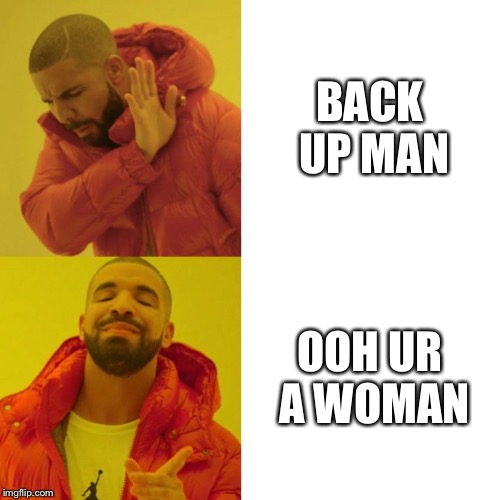 Drake Blank | BACK UP MAN; OOH UR A WOMAN | image tagged in drake blank | made w/ Imgflip meme maker