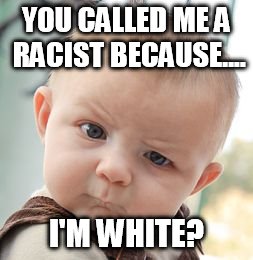 Skeptical Baby | YOU CALLED ME A RACIST BECAUSE.... I'M WHITE? | image tagged in memes,skeptical baby | made w/ Imgflip meme maker