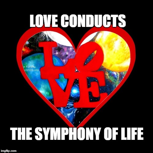 LOVE CONDUCTS; THE SYMPHONY OF LIFE | image tagged in love,positivity,positive thinking | made w/ Imgflip meme maker