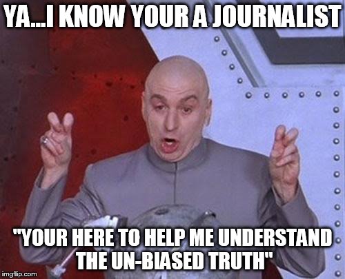 Dr Evil Laser Meme | YA...I KNOW YOUR A JOURNALIST; "YOUR HERE TO HELP ME UNDERSTAND THE UN-BIASED TRUTH" | image tagged in memes,dr evil laser | made w/ Imgflip meme maker