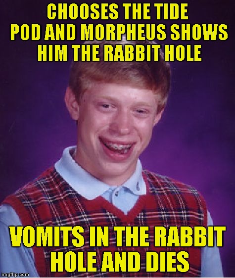 Bad Luck Brian Meme | CHOOSES THE TIDE POD AND MORPHEUS SHOWS HIM THE RABBIT HOLE VOMITS IN THE RABBIT HOLE AND DIES | image tagged in memes,bad luck brian | made w/ Imgflip meme maker