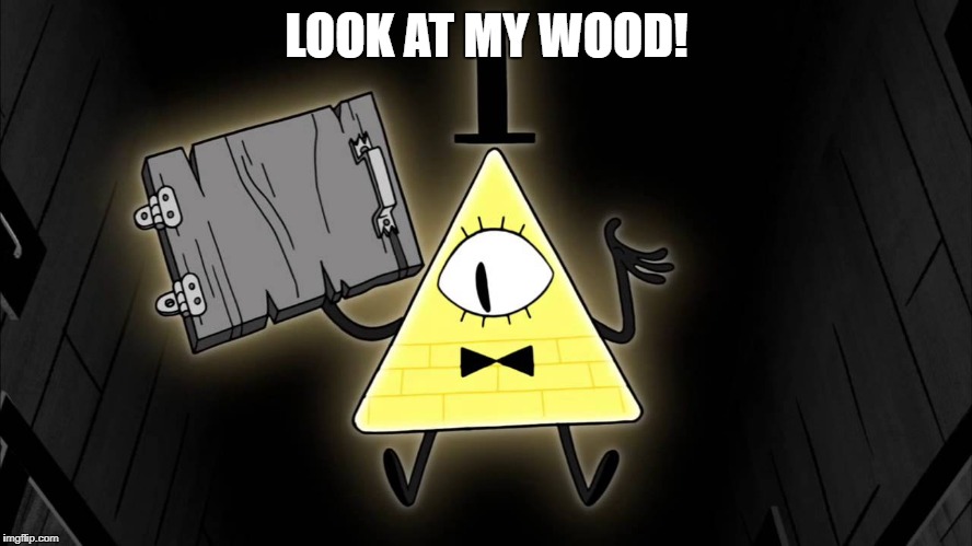 Bill Cipher | LOOK AT MY WOOD! | image tagged in bill cipher | made w/ Imgflip meme maker