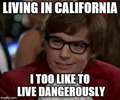 I too like to live dangerously  | LIVING IN CALIFORNIA; I TOO LIKE TO LIVE DANGEROUSLY | image tagged in i too like to live dangerously | made w/ Imgflip meme maker