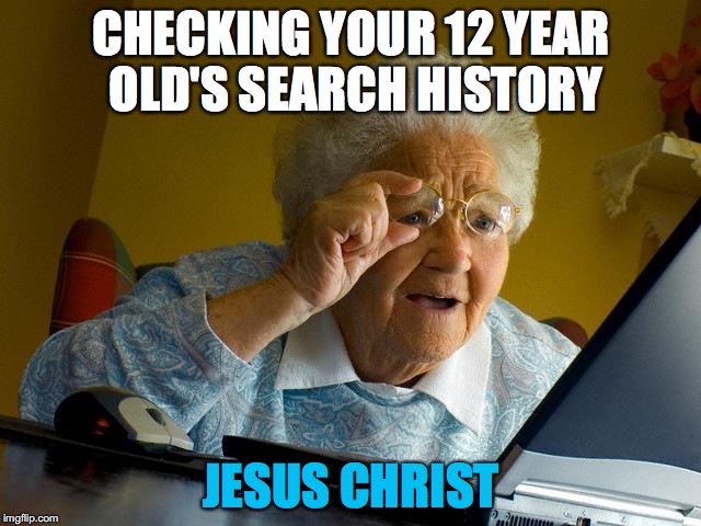 Grandma Finds The Internet | CHECKING YOUR 12 YEAR OLD'S SEARCH HISTORY; JESUS CHRIST | image tagged in memes,grandma finds the internet | made w/ Imgflip meme maker