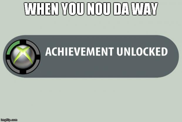 achievement unlocked | WHEN YOU NOU DA WAY | image tagged in achievement unlocked | made w/ Imgflip meme maker