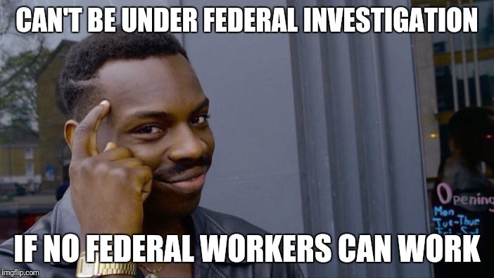 Roll Safe Think About It Meme | CAN'T BE UNDER FEDERAL INVESTIGATION; IF NO FEDERAL WORKERS CAN WORK | image tagged in memes,roll safe think about it | made w/ Imgflip meme maker