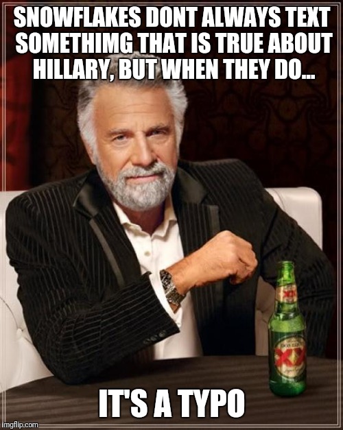 The Most Interesting Man In The World | SNOWFLAKES DONT ALWAYS TEXT SOMETHIMG THAT IS TRUE ABOUT HILLARY, BUT WHEN THEY DO... IT'S A TYPO | image tagged in memes,the most interesting man in the world | made w/ Imgflip meme maker