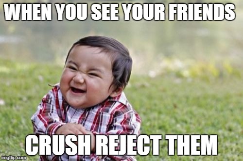 Evil Toddler Meme | WHEN YOU SEE YOUR FRIENDS; CRUSH REJECT THEM | image tagged in memes,evil toddler | made w/ Imgflip meme maker