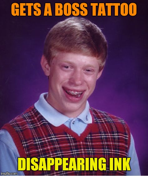Boy did that hurt... | GETS A BOSS TATTOO; DISAPPEARING INK | image tagged in memes,bad luck brian | made w/ Imgflip meme maker