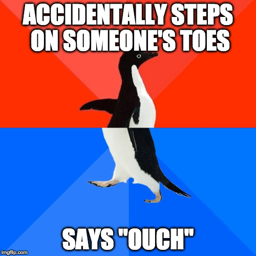 Please Relate | ACCIDENTALLY STEPS ON SOMEONE'S TOES; SAYS "OUCH" | image tagged in memes,socially awesome awkward penguin,toes,awkward moments,penguin | made w/ Imgflip meme maker