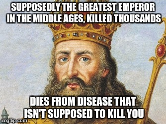 how did this happen | SUPPOSEDLY THE GREATEST EMPEROR IN THE MIDDLE AGES, KILLED THOUSANDS; DIES FROM DISEASE THAT ISN'T SUPPOSED TO KILL YOU | image tagged in oof,funny | made w/ Imgflip meme maker