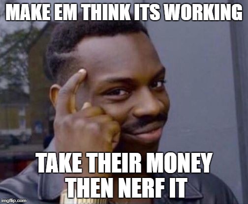 Smart Guy | MAKE EM THINK ITS WORKING; TAKE THEIR MONEY THEN NERF IT | image tagged in smart guy | made w/ Imgflip meme maker