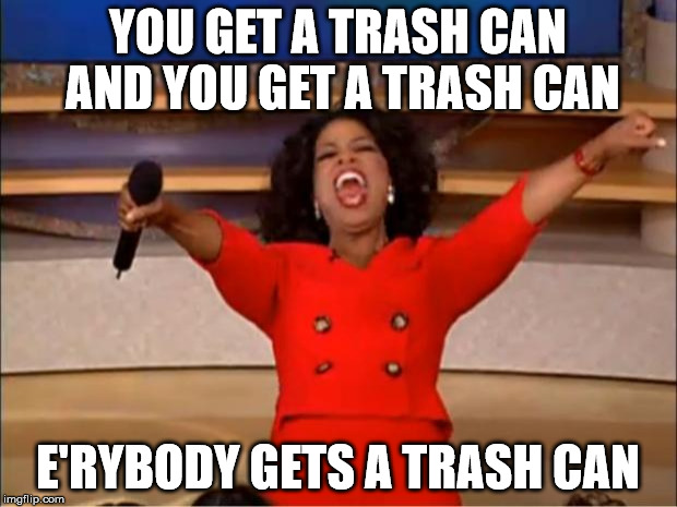 Oprah You Get A Meme | YOU GET A TRASH CAN AND YOU GET A TRASH CAN; E'RYBODY GETS A TRASH CAN | image tagged in memes,oprah you get a | made w/ Imgflip meme maker