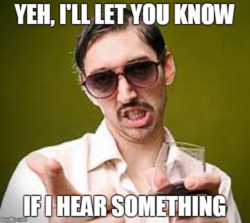 YEH, I'LL LET YOU KNOW IF I HEAR SOMETHING | made w/ Imgflip meme maker