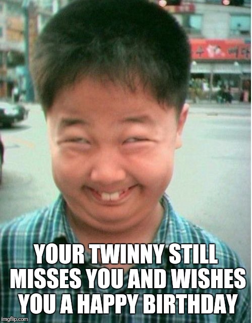 YOUR TWINNY STILL MISSES YOU AND WISHES YOU A HAPPY BIRTHDAY | image tagged in birthday | made w/ Imgflip meme maker