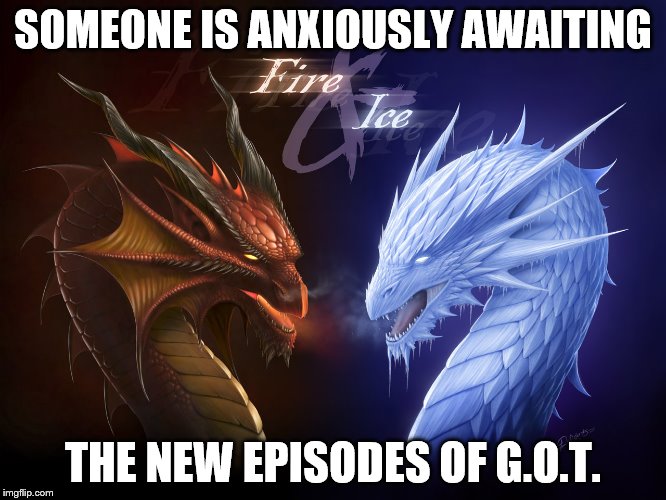 Dragon_Ice_Fire_Wallpaper_Baltana | SOMEONE IS ANXIOUSLY AWAITING THE NEW EPISODES OF G.O.T. | image tagged in dragon_ice_fire_wallpaper_baltana | made w/ Imgflip meme maker