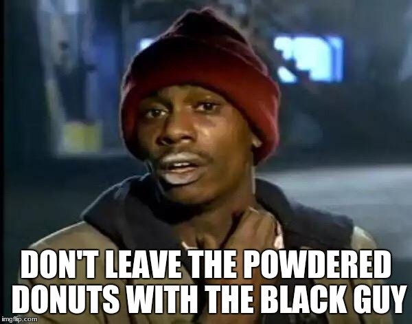 Y'all Got Any More Of That Meme | DON'T LEAVE THE POWDERED DONUTS WITH THE BLACK GUY | image tagged in memes,y'all got any more of that | made w/ Imgflip meme maker