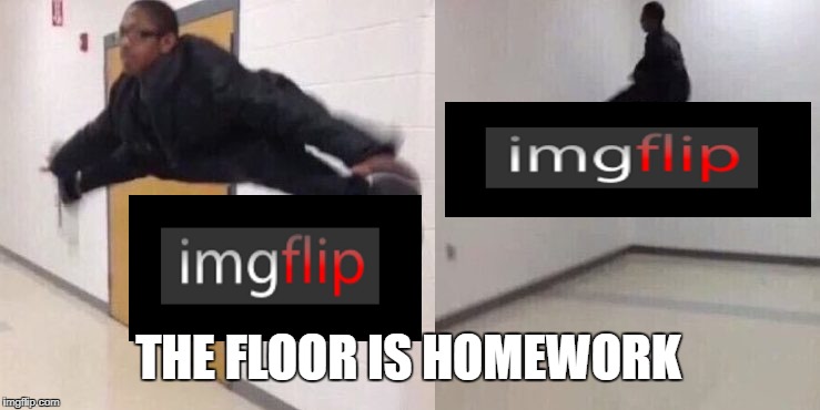 The Floor is Lava | THE FLOOR IS HOMEWORK | image tagged in the floor is lava,memes,funny,imgflip | made w/ Imgflip meme maker