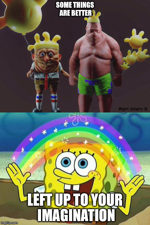 SOME THINGS ARE BETTER; LEFT UP TO YOUR IMAGINATION | image tagged in creepy,spongebob,imagination spongebob | made w/ Imgflip meme maker