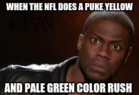 Kevin Hart | WHEN THE NFL DOES A PUKE YELLOW; AND PALE GREEN COLOR RUSH | image tagged in memes,kevin hart the hell | made w/ Imgflip meme maker