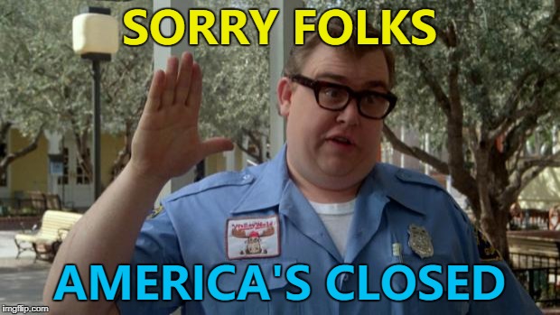 The shutdown will probably be avoided now that I've made this - you're welcome :) |  SORRY FOLKS; AMERICA'S CLOSED | image tagged in john candy - closed,memes,government shutdown,trump,politics | made w/ Imgflip meme maker