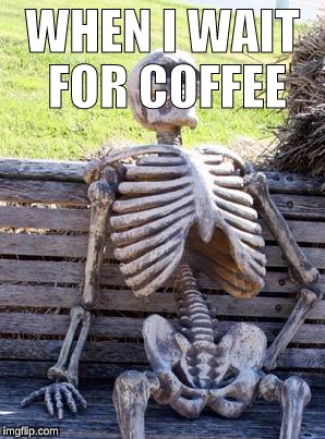 Waiting Skeleton Meme | WHEN I WAIT FOR COFFEE | image tagged in memes,waiting skeleton | made w/ Imgflip meme maker