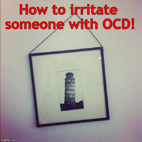Dr. House sez: | How to irritate someone with OCD! | image tagged in medicine   funny | made w/ Imgflip meme maker