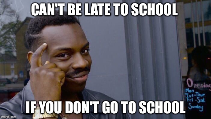 Roll Safe Think About It | CAN'T BE LATE TO SCHOOL; IF YOU DON'T GO TO SCHOOL | image tagged in memes,roll safe think about it | made w/ Imgflip meme maker