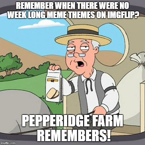 Pepperidge Farm Remembers Meme | REMEMBER WHEN THERE WERE NO WEEK LONG MEME THEMES ON IMGFLIP? PEPPERIDGE FARM REMEMBERS! | image tagged in memes,pepperidge farm remembers | made w/ Imgflip meme maker