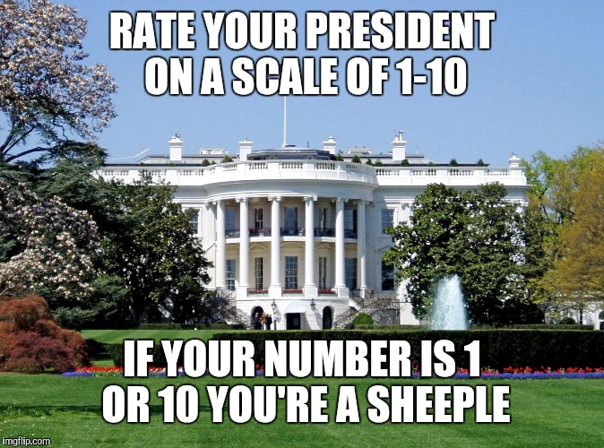 Sheeple Test | RATE YOUR PRESIDENT ON A SCALE OF 1-10; IF YOUR NUMBER IS 1 OR 10 YOU'RE A SHEEPLE | image tagged in white house,sheeple,president,trump,memes,presidency | made w/ Imgflip meme maker