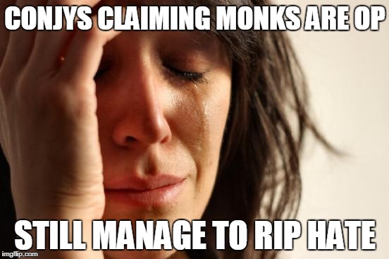 First World Problems Meme | CONJYS CLAIMING MONKS ARE OP; STILL MANAGE TO RIP HATE | image tagged in memes,first world problems | made w/ Imgflip meme maker