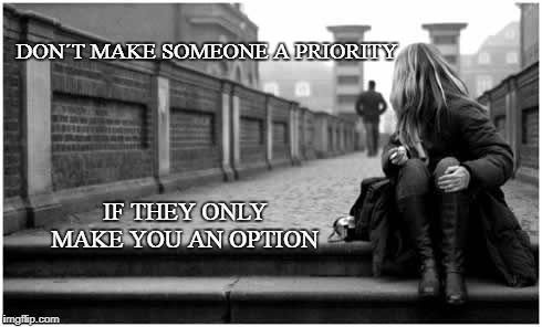  if they only make you an option | DON´T MAKE SOMEONE A PRIORITY; IF THEY ONLY MAKE YOU AN OPTION | image tagged in relationships | made w/ Imgflip meme maker
