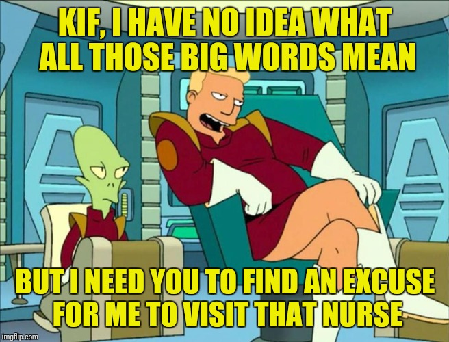 KIF, I HAVE NO IDEA WHAT ALL THOSE BIG WORDS MEAN BUT I NEED YOU TO FIND AN EXCUSE FOR ME TO VISIT THAT NURSE | made w/ Imgflip meme maker