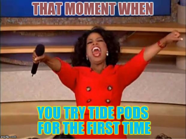 Oprah You Get A | THAT MOMENT WHEN; YOU TRY TIDE PODS FOR THE FIRST TIME | image tagged in memes,oprah you get a | made w/ Imgflip meme maker