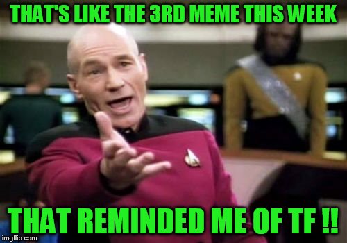 Picard Wtf Meme | THAT'S LIKE THE 3RD MEME THIS WEEK THAT REMINDED ME OF TF !! | image tagged in memes,picard wtf | made w/ Imgflip meme maker