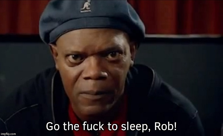 Samuel L Jackson In Your Face | Go the fuck to sleep, Rob! | image tagged in samuel l jackson in your face | made w/ Imgflip meme maker