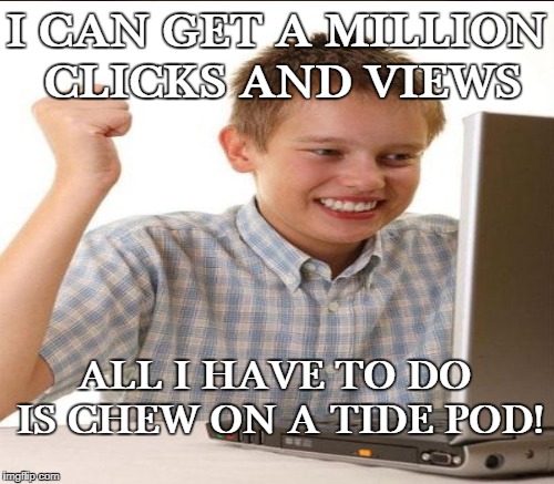 First day on the internet kid circa 2018 | I CAN GET A MILLION CLICKS AND VIEWS ALL I HAVE TO DO IS CHEW ON A TIDE POD! | image tagged in first day on the internet kid,2018,tide pod,tide pod challenge,memes | made w/ Imgflip meme maker