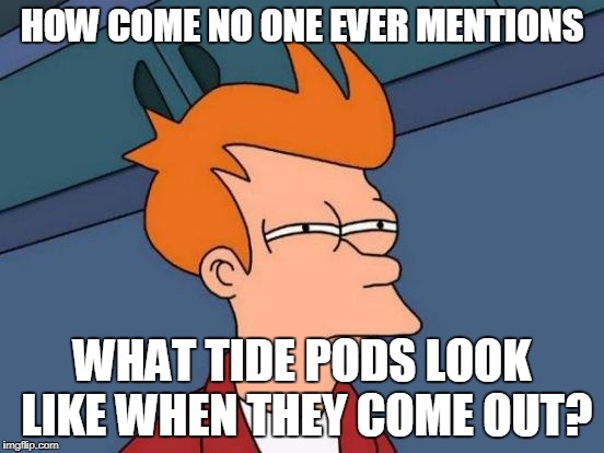 Futurama Fry | HOW COME NO ONE EVER MENTIONS; WHAT TIDE PODS LOOK LIKE WHEN THEY COME OUT? | image tagged in memes,futurama fry | made w/ Imgflip meme maker