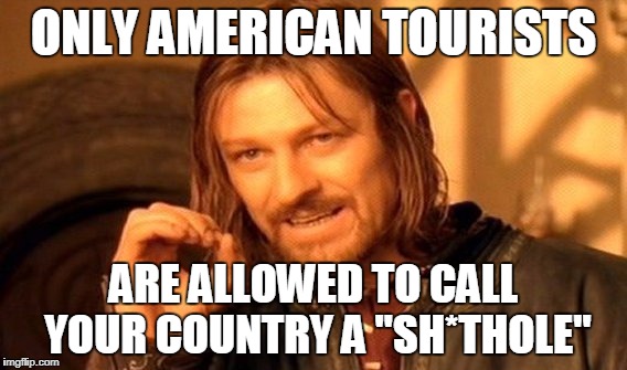 One Does Not Simply Meme | ONLY AMERICAN TOURISTS ARE ALLOWED TO CALL YOUR COUNTRY A "SH*THOLE" | image tagged in memes,one does not simply | made w/ Imgflip meme maker
