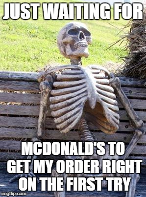 Waiting Skeleton | JUST WAITING FOR; MCDONALD'S TO GET MY ORDER RIGHT ON THE FIRST TRY | image tagged in memes,waiting skeleton,mcdonalds,order,mcdonald's,skeleton waiting | made w/ Imgflip meme maker