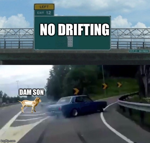 Car Drift Meme | NO DRIFTING; DAM SON | image tagged in car drift meme | made w/ Imgflip meme maker