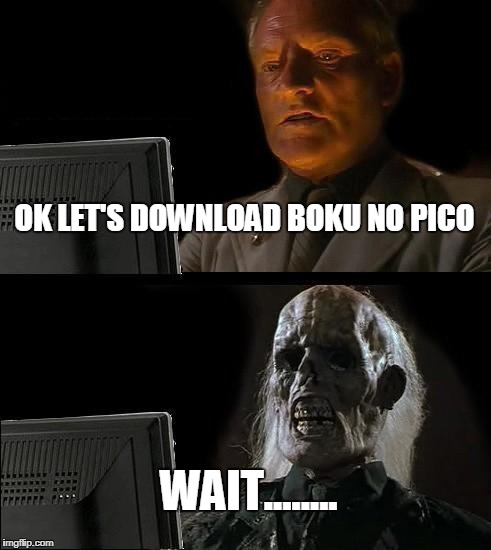 I'll Just Wait Here Meme | OK LET'S DOWNLOAD BOKU NO PICO; WAIT........ | image tagged in memes,ill just wait here | made w/ Imgflip meme maker