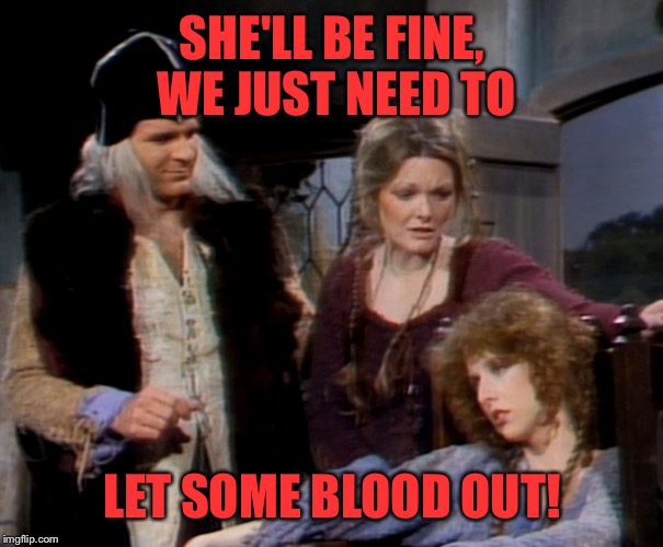 SHE'LL BE FINE, WE JUST NEED TO LET SOME BLOOD OUT! | made w/ Imgflip meme maker