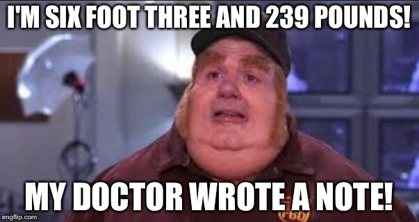 Fat Bastard | I'M SIX FOOT THREE AND 239 POUNDS! MY DOCTOR WROTE A NOTE! | image tagged in fat bastard | made w/ Imgflip meme maker