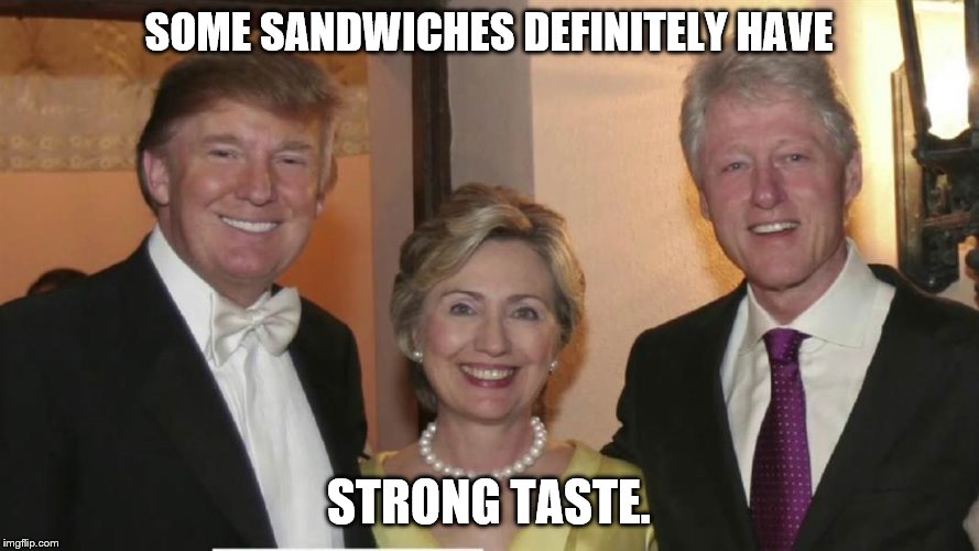 Donald_Hillary_Bill | SOME SANDWICHES DEFINITELY HAVE STRONG TASTE. | image tagged in donald_hillary_bill | made w/ Imgflip meme maker