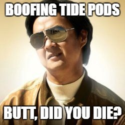 But did you die? | BOOFING TIDE PODS; BUTT, DID YOU DIE? | image tagged in but did you die | made w/ Imgflip meme maker