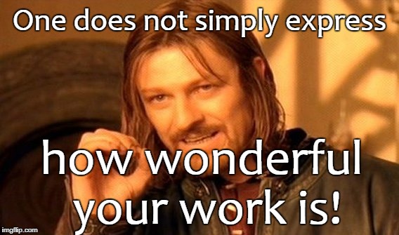 One Does Not Simply Meme | One does not simply express; how wonderful your work is! | image tagged in memes,one does not simply | made w/ Imgflip meme maker