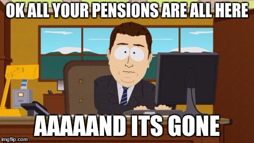 Aaaaand Its Gone Meme | OK ALL YOUR PENSIONS ARE ALL HERE; AAAAAND ITS GONE | image tagged in memes,aaaaand its gone | made w/ Imgflip meme maker