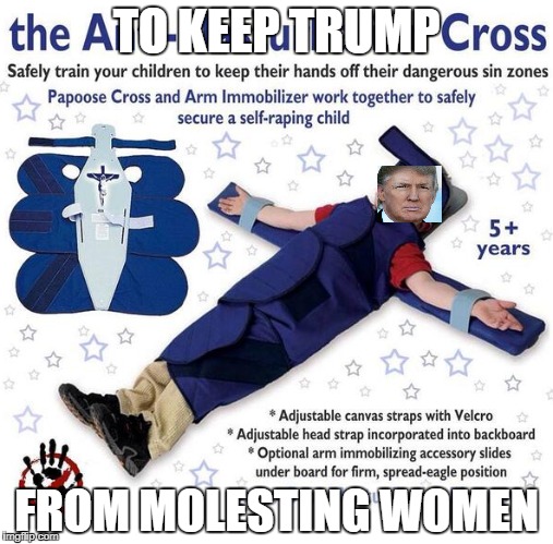 anti trump | TO KEEP TRUMP; FROM MOLESTING WOMEN | image tagged in trump donald meme women joke | made w/ Imgflip meme maker