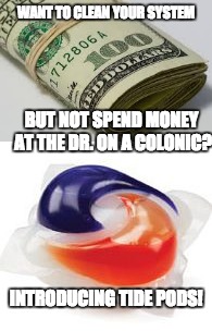 WANT TO CLEAN YOUR SYSTEM; BUT NOT SPEND MONEY AT THE DR. ON A COLONIC? INTRODUCING TIDE PODS! | image tagged in tide pods,tide pod challenge,clean,medicine,special kind of stupid | made w/ Imgflip meme maker
